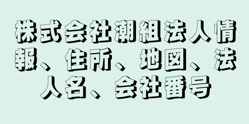 株式会社潮組法人情報、住所、地図、法人名、会社番号