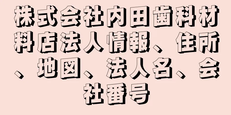 株式会社内田歯科材料店法人情報、住所、地図、法人名、会社番号