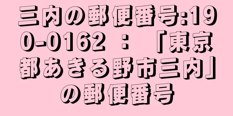 三内の郵便番号:190-0162 ： 「東京都あきる野市三内」の郵便番号