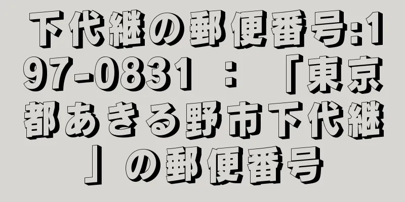 下代継の郵便番号:197-0831 ： 「東京都あきる野市下代継」の郵便番号