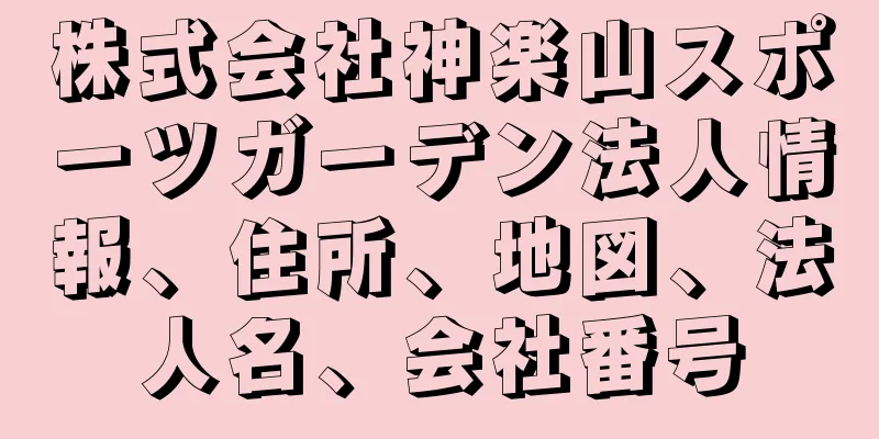株式会社神楽山スポーツガーデン法人情報、住所、地図、法人名、会社番号