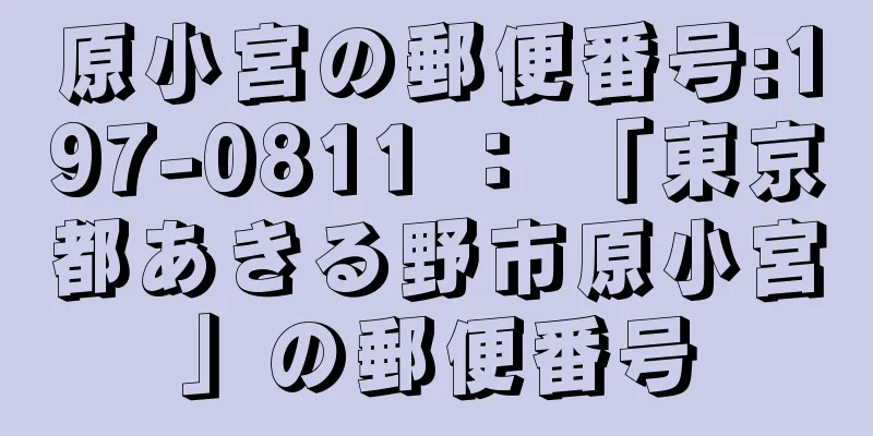 原小宮の郵便番号:197-0811 ： 「東京都あきる野市原小宮」の郵便番号