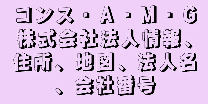 コンス・Ａ・Ｍ・Ｇ株式会社法人情報、住所、地図、法人名、会社番号
