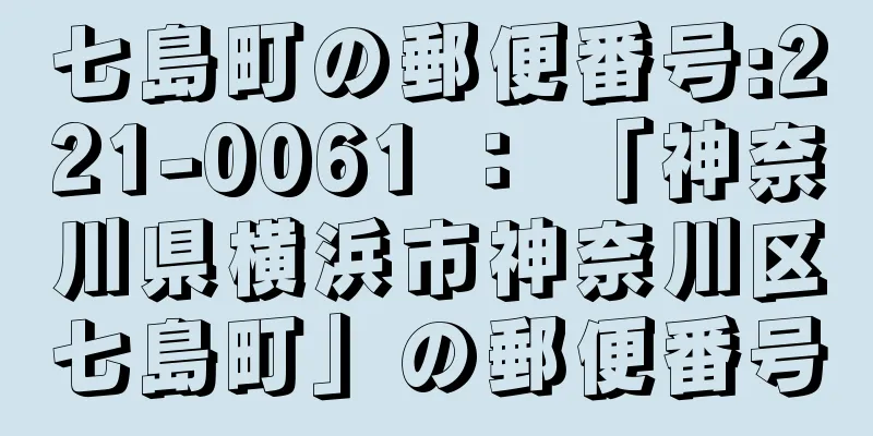 七島町の郵便番号:221-0061 ： 「神奈川県横浜市神奈川区七島町」の郵便番号