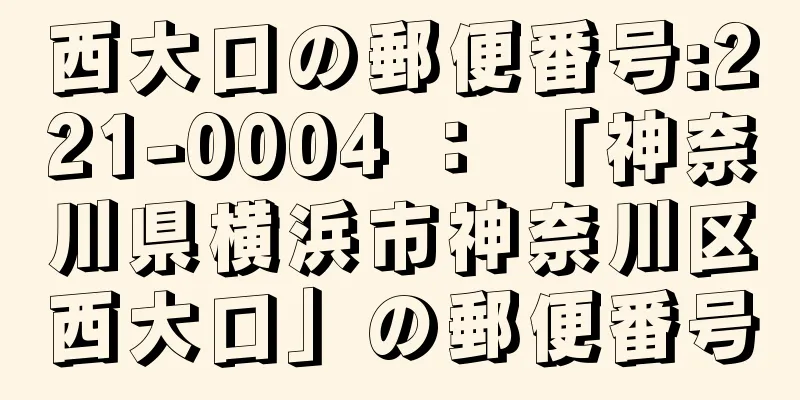 西大口の郵便番号:221-0004 ： 「神奈川県横浜市神奈川区西大口」の郵便番号