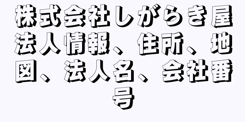 株式会社しがらき屋法人情報、住所、地図、法人名、会社番号