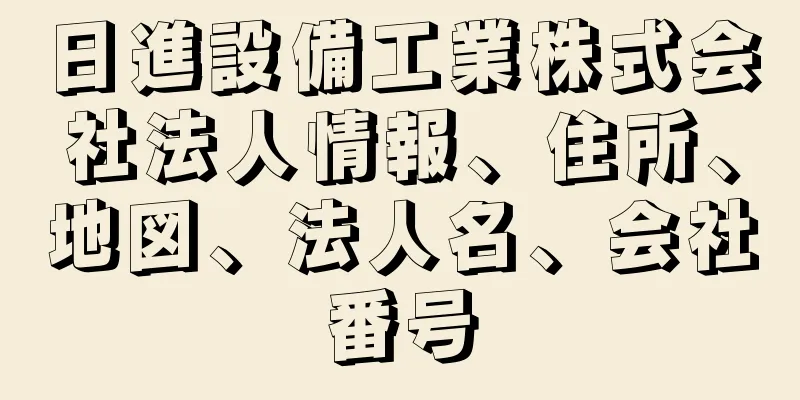 日進設備工業株式会社法人情報、住所、地図、法人名、会社番号