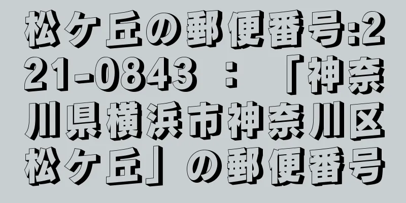 松ケ丘の郵便番号:221-0843 ： 「神奈川県横浜市神奈川区松ケ丘」の郵便番号