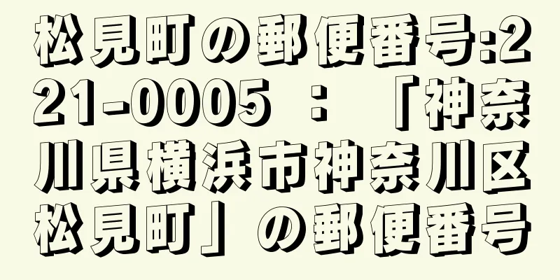 松見町の郵便番号:221-0005 ： 「神奈川県横浜市神奈川区松見町」の郵便番号