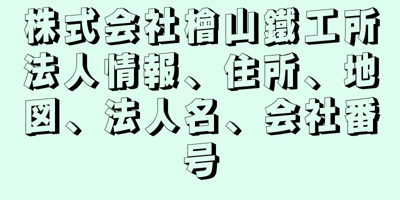 株式会社檜山鐵工所法人情報、住所、地図、法人名、会社番号