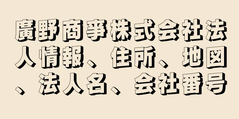 廣野商亊株式会社法人情報、住所、地図、法人名、会社番号