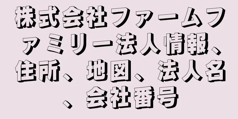 株式会社ファームファミリー法人情報、住所、地図、法人名、会社番号