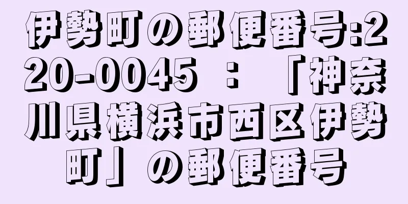 伊勢町の郵便番号:220-0045 ： 「神奈川県横浜市西区伊勢町」の郵便番号