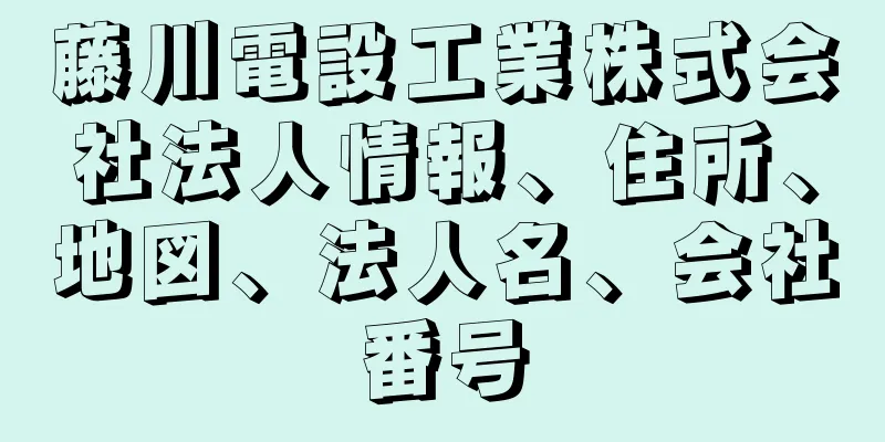 藤川電設工業株式会社法人情報、住所、地図、法人名、会社番号