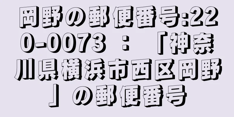 岡野の郵便番号:220-0073 ： 「神奈川県横浜市西区岡野」の郵便番号