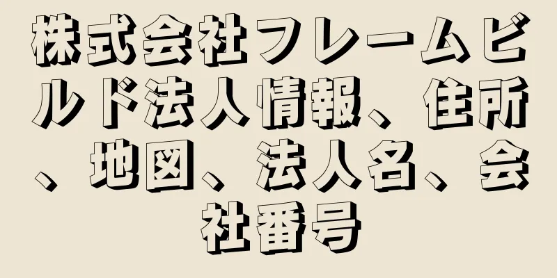 株式会社フレームビルド法人情報、住所、地図、法人名、会社番号