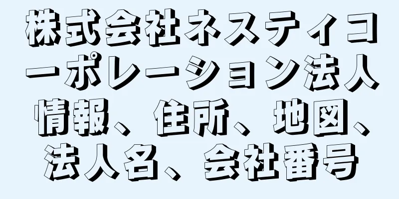 株式会社ネスティコーポレーション法人情報、住所、地図、法人名、会社番号