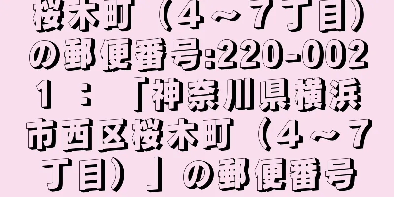 桜木町（４〜７丁目）の郵便番号:220-0021 ： 「神奈川県横浜市西区桜木町（４〜７丁目）」の郵便番号