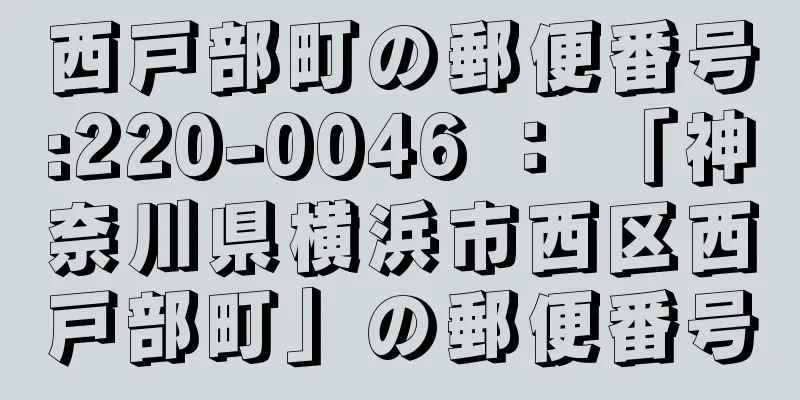 西戸部町の郵便番号:220-0046 ： 「神奈川県横浜市西区西戸部町」の郵便番号