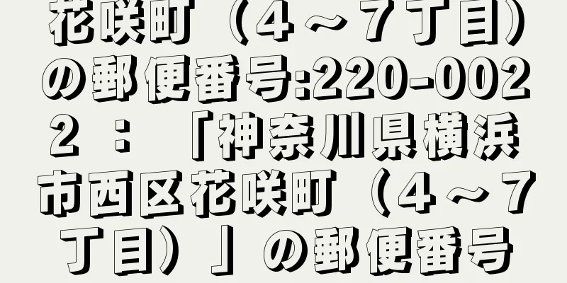 花咲町（４〜７丁目）の郵便番号:220-0022 ： 「神奈川県横浜市西区花咲町（４〜７丁目）」の郵便番号