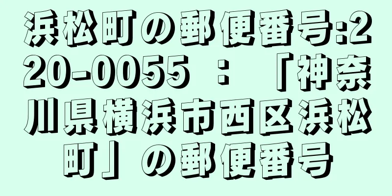 浜松町の郵便番号:220-0055 ： 「神奈川県横浜市西区浜松町」の郵便番号