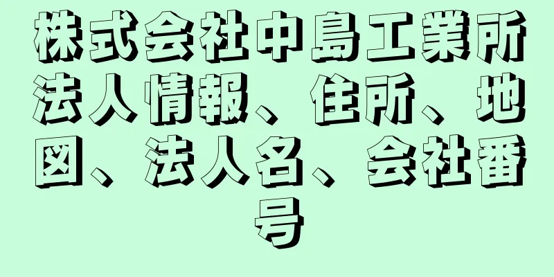 株式会社中島工業所法人情報、住所、地図、法人名、会社番号