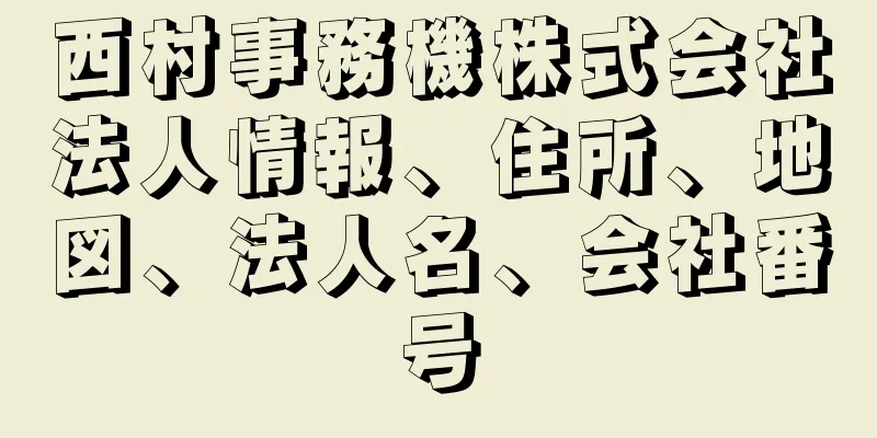 西村事務機株式会社法人情報、住所、地図、法人名、会社番号