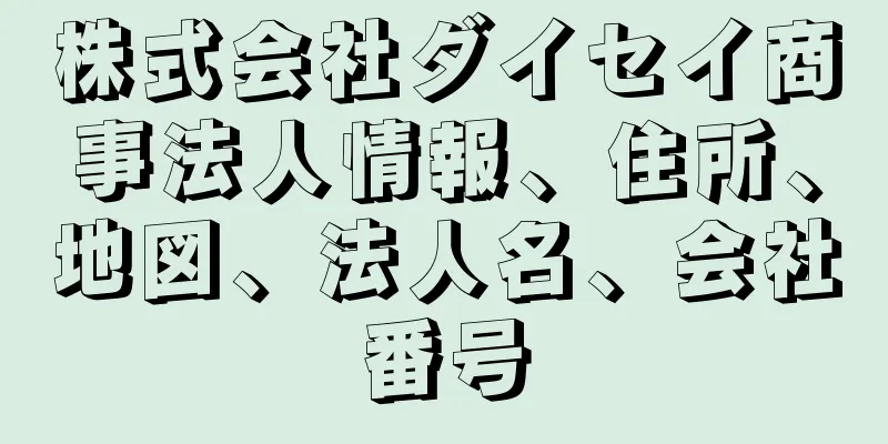 株式会社ダイセイ商事法人情報、住所、地図、法人名、会社番号