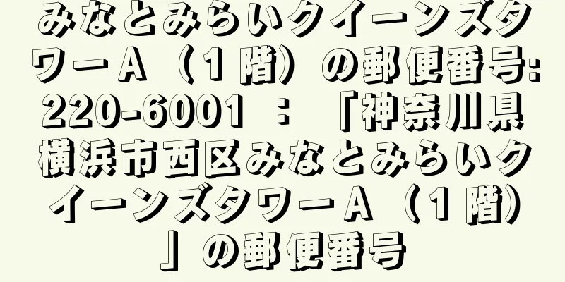 みなとみらいクイーンズタワーＡ（１階）の郵便番号:220-6001 ： 「神奈川県横浜市西区みなとみらいクイーンズタワーＡ（１階）」の郵便番号