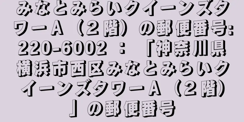 みなとみらいクイーンズタワーＡ（２階）の郵便番号:220-6002 ： 「神奈川県横浜市西区みなとみらいクイーンズタワーＡ（２階）」の郵便番号