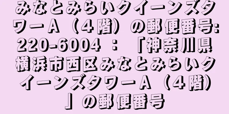 みなとみらいクイーンズタワーＡ（４階）の郵便番号:220-6004 ： 「神奈川県横浜市西区みなとみらいクイーンズタワーＡ（４階）」の郵便番号