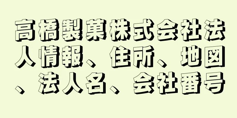 高橋製菓株式会社法人情報、住所、地図、法人名、会社番号