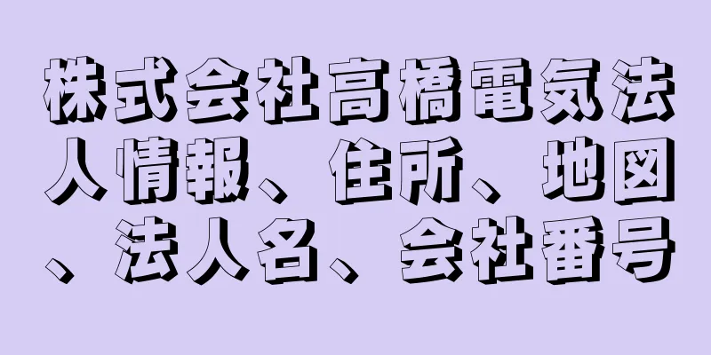 株式会社高橋電気法人情報、住所、地図、法人名、会社番号