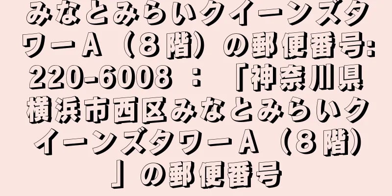 みなとみらいクイーンズタワーＡ（８階）の郵便番号:220-6008 ： 「神奈川県横浜市西区みなとみらいクイーンズタワーＡ（８階）」の郵便番号