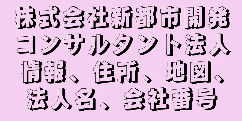 株式会社新都市開発コンサルタント法人情報、住所、地図、法人名、会社番号
