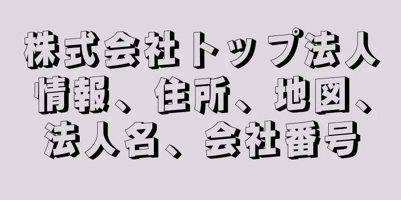 株式会社トップ法人情報、住所、地図、法人名、会社番号