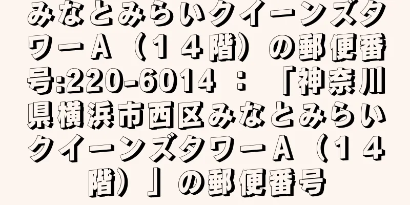 みなとみらいクイーンズタワーＡ（１４階）の郵便番号:220-6014 ： 「神奈川県横浜市西区みなとみらいクイーンズタワーＡ（１４階）」の郵便番号