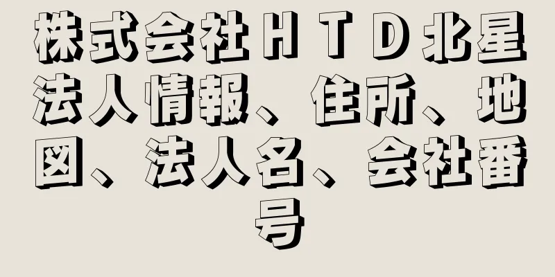 株式会社ＨＴＤ北星法人情報、住所、地図、法人名、会社番号