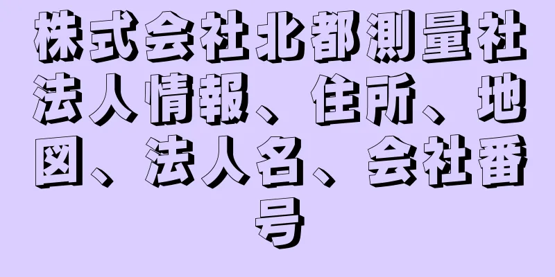 株式会社北都測量社法人情報、住所、地図、法人名、会社番号