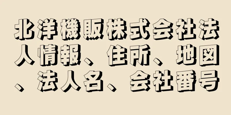 北洋機販株式会社法人情報、住所、地図、法人名、会社番号