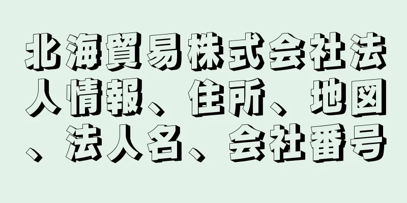 北海貿易株式会社法人情報、住所、地図、法人名、会社番号