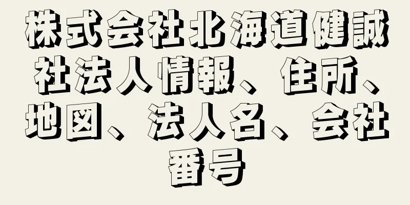 株式会社北海道健誠社法人情報、住所、地図、法人名、会社番号