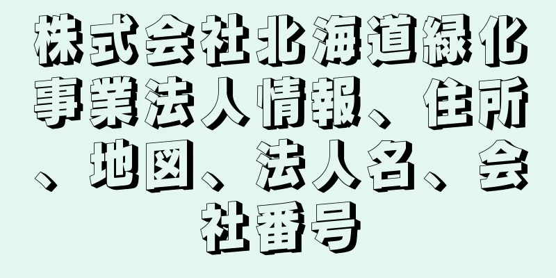 株式会社北海道緑化事業法人情報、住所、地図、法人名、会社番号