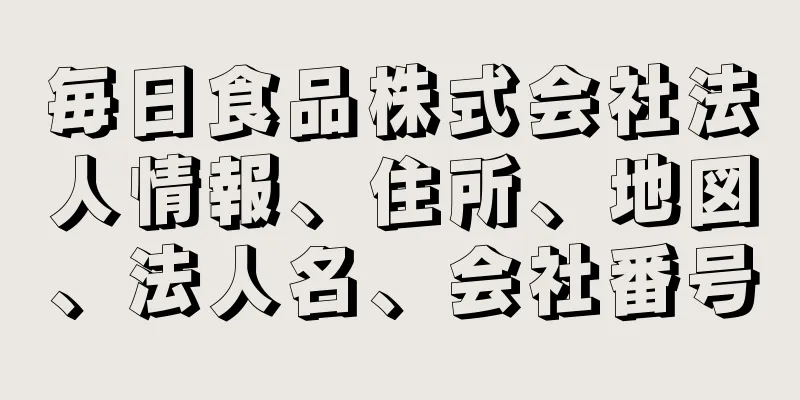 毎日食品株式会社法人情報、住所、地図、法人名、会社番号