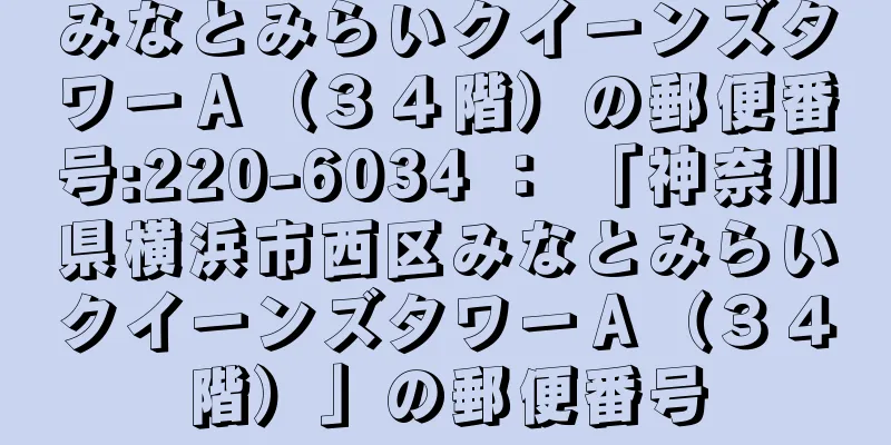 みなとみらいクイーンズタワーＡ（３４階）の郵便番号:220-6034 ： 「神奈川県横浜市西区みなとみらいクイーンズタワーＡ（３４階）」の郵便番号