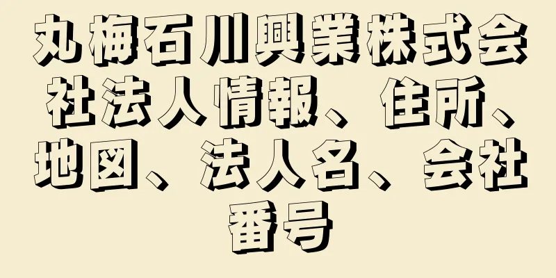 丸梅石川興業株式会社法人情報、住所、地図、法人名、会社番号