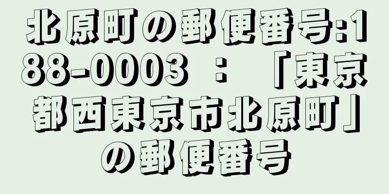 北原町の郵便番号:188-0003 ： 「東京都西東京市北原町」の郵便番号