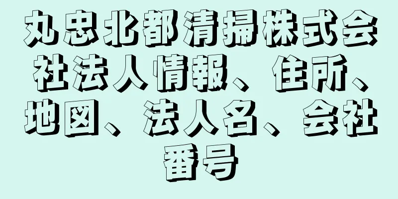 丸忠北都清掃株式会社法人情報、住所、地図、法人名、会社番号