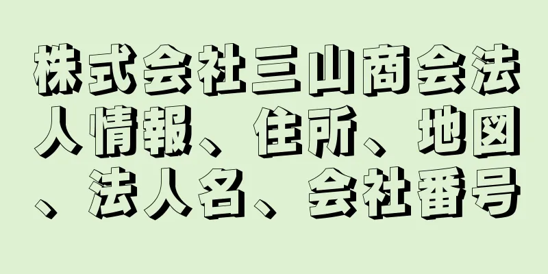 株式会社三山商会法人情報、住所、地図、法人名、会社番号