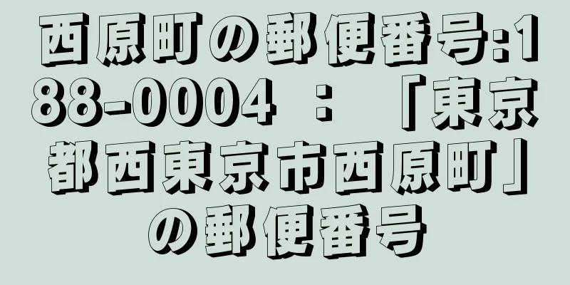 西原町の郵便番号:188-0004 ： 「東京都西東京市西原町」の郵便番号